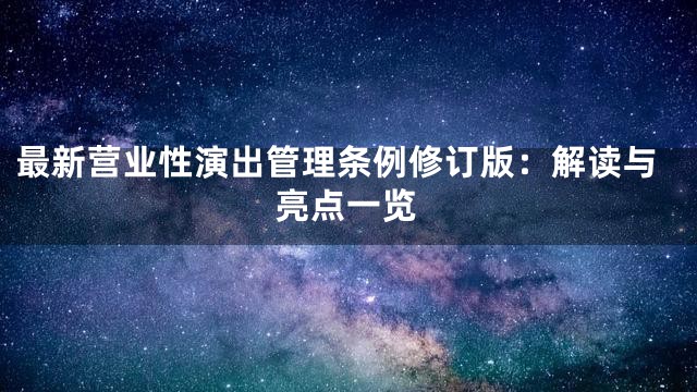 最新营业性演出管理条例修订版：解读与亮点一览
