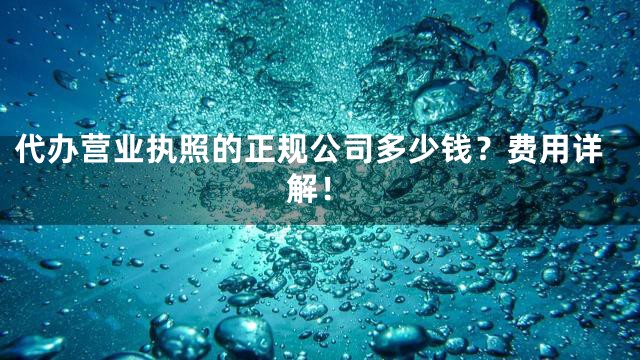 代办营业执照的正规公司多少钱？费用详解！