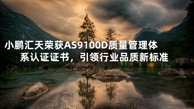 小鹏汇天荣获AS9100D质量管理体系认证证书，引领行业品质新标准