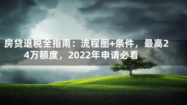 房贷退税全指南：流程图+条件，最高24万额度，2022年申请必看