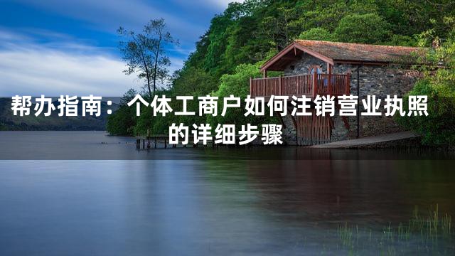 帮办指南：个体工商户如何注销营业执照的详细步骤