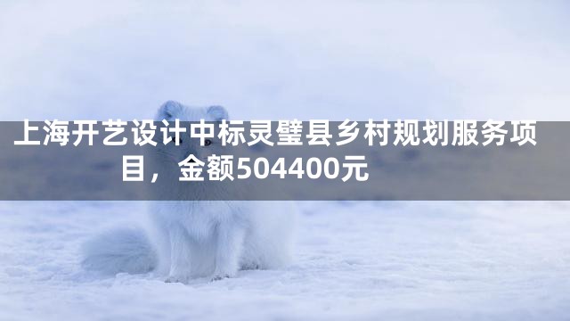 上海开艺设计中标灵璧县乡村规划服务项目，金额504400元