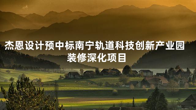 杰恩设计预中标南宁轨道科技创新产业园装修深化项目