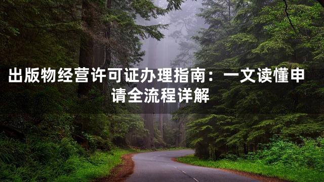 出版物经营许可证办理指南：一文读懂申请全流程详解