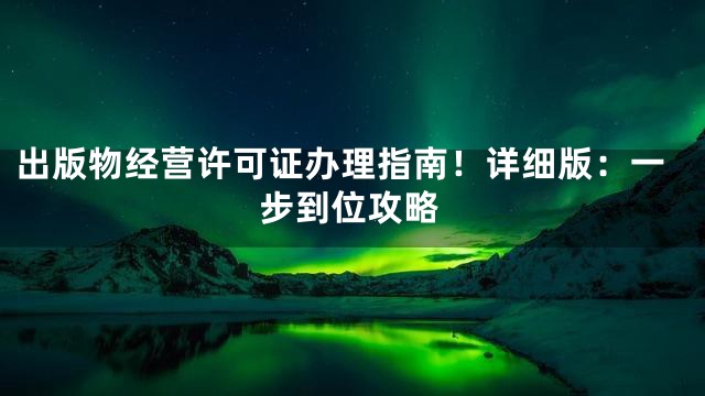 出版物经营许可证办理指南！详细版：一步到位攻略