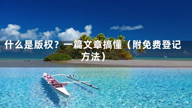 什么是版权？一篇文章搞懂（附免费登记方法）