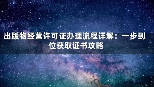出版物经营许可证办理流程详解：一步到位获取证书攻略