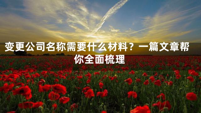 变更公司名称需要什么材料？一篇文章帮你全面梳理
