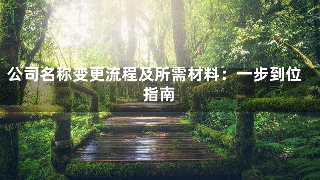 公司名称变更流程及所需材料：一步到位指南