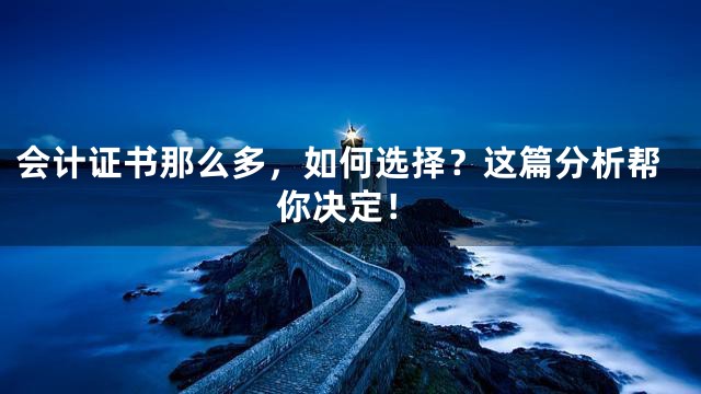 会计证书那么多，如何选择？这篇分析帮你决定！