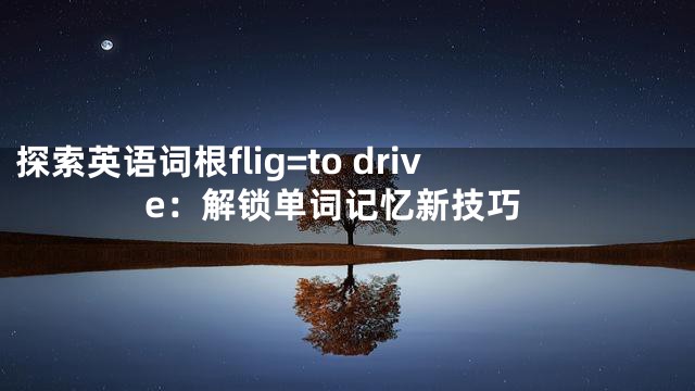 探索英语词根flig=to drive：解锁单词记忆新技巧