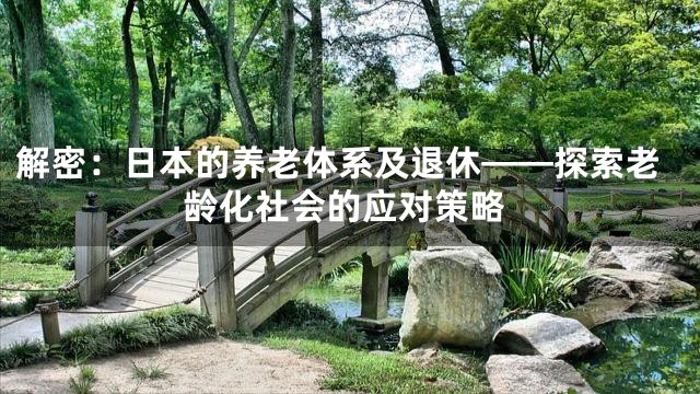解密：日本的养老体系及退休——探索老龄化社会的应对策略