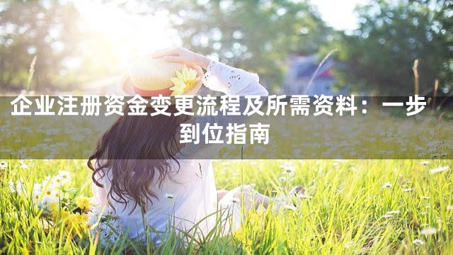企业注册资金变更流程及所需资料：一步到位指南