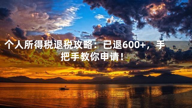 个人所得税退税攻略：已退600+，手把手教你申请！
