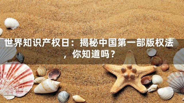 世界知识产权日：揭秘中国第一部版权法，你知道吗？