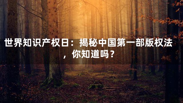 世界知识产权日：揭秘中国第一部版权法，你知道吗？