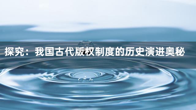 探究：我国古代版权制度的历史演进奥秘
