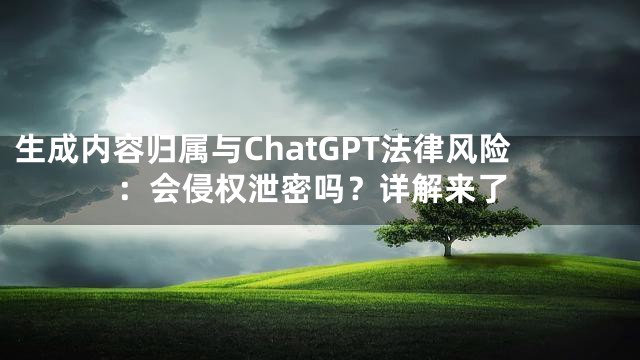 生成内容归属与ChatGPT法律风险：会侵权泄密吗？详解来了