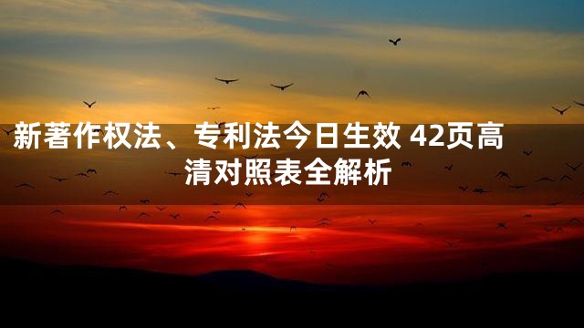 新著作权法、专利法今日生效 42页高清对照表全解析
