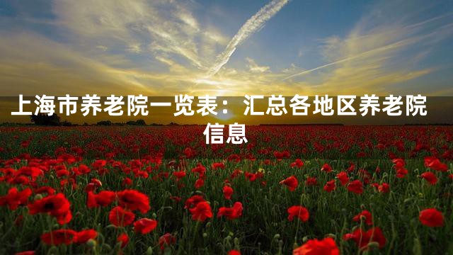 上海市养老院一览表：汇总各地区养老院信息
