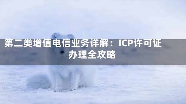 第二类增值电信业务详解：ICP许可证办理全攻略