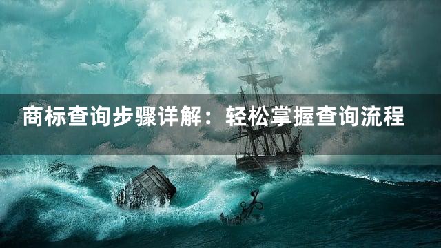 商标查询步骤详解：轻松掌握查询流程
