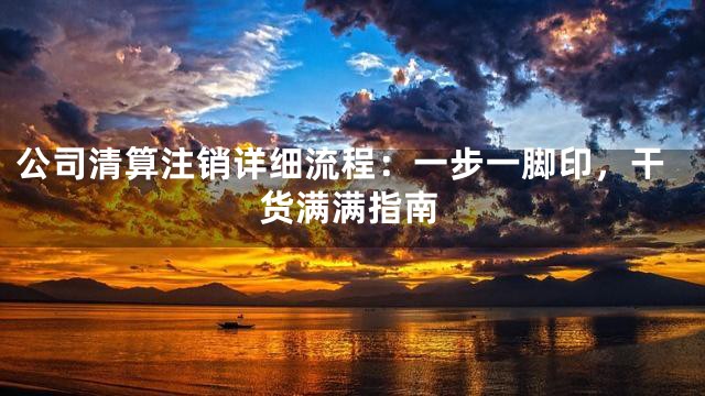 公司清算注销详细流程：一步一脚印，干货满满指南