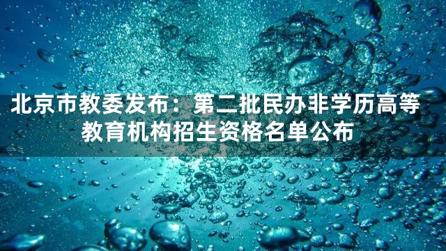 北京市教委发布：第二批民办非学历高等教育机构招生资格名单公布