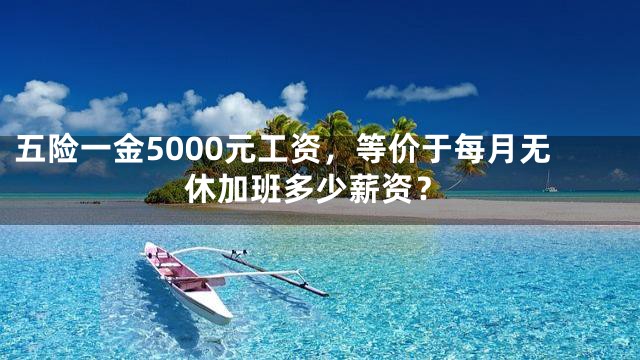 五险一金5000元工资，等价于每月无休加班多少薪资？