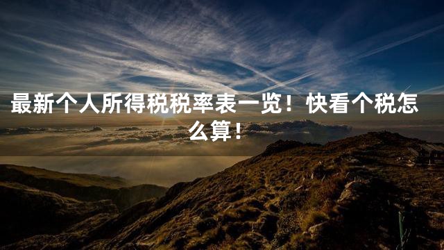 最新个人所得税税率表一览！快看个税怎么算！