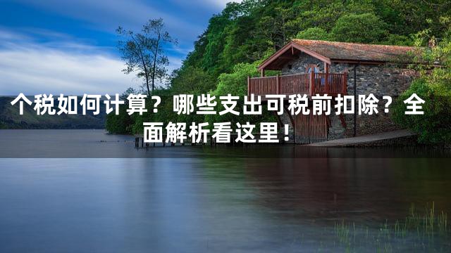 个税如何计算？哪些支出可税前扣除？全面解析看这里！
