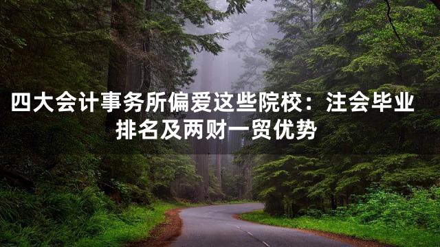 四大会计事务所偏爱这些院校：注会毕业排名及两财一贸优势