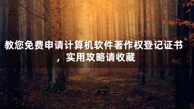教您免费申请计算机软件著作权登记证书，实用攻略请收藏
