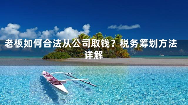 老板如何合法从公司取钱？税务筹划方法详解