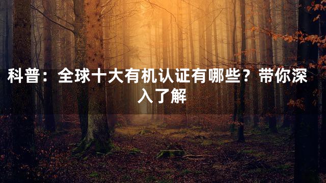 科普：全球十大有机认证有哪些？带你深入了解