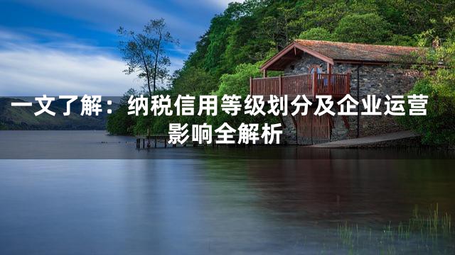 一文了解：纳税信用等级划分及企业运营影响全解析