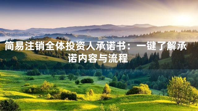 简易注销全体投资人承诺书：一键了解承诺内容与流程