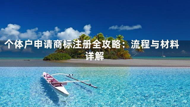 个体户申请商标注册全攻略：流程与材料详解