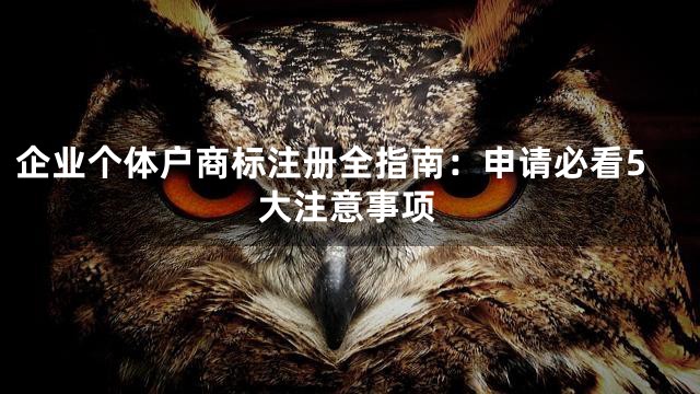 企业个体户商标注册全指南：申请必看5大注意事项