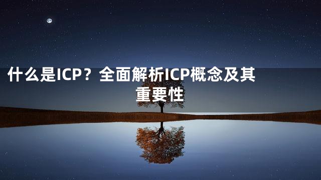 什么是ICP？全面解析ICP概念及其重要性