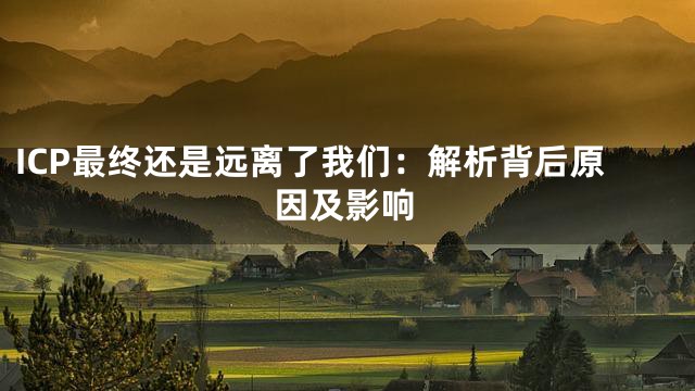 ICP最终还是远离了我们：解析背后原因及影响