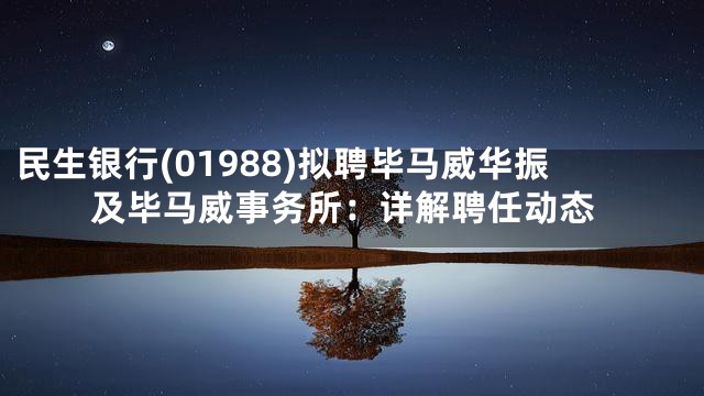 民生银行(01988)拟聘毕马威华振及毕马威事务所：详解聘任动态