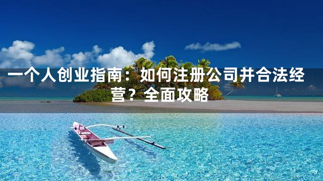 一个人创业指南：如何注册公司并合法经营？全面攻略