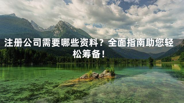 注册公司需要哪些资料？全面指南助您轻松筹备！