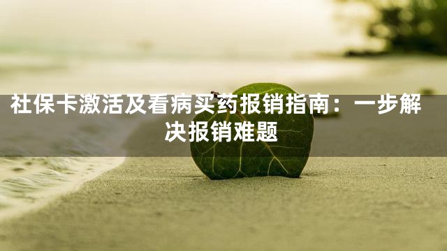 社保卡激活及看病买药报销指南：一步解决报销难题