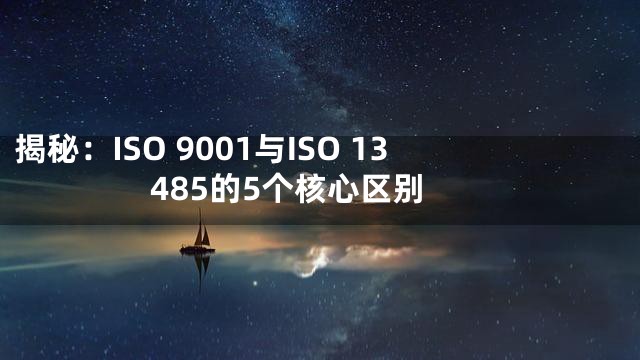 揭秘：ISO 9001与ISO 13485的5个核心区别