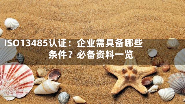 ISO13485认证：企业需具备哪些条件？必备资料一览