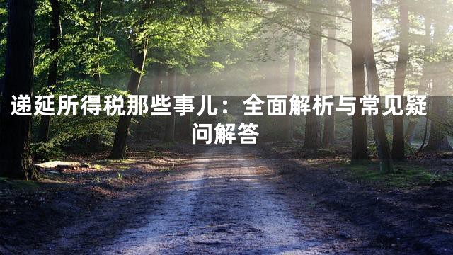 递延所得税那些事儿：全面解析与常见疑问解答
