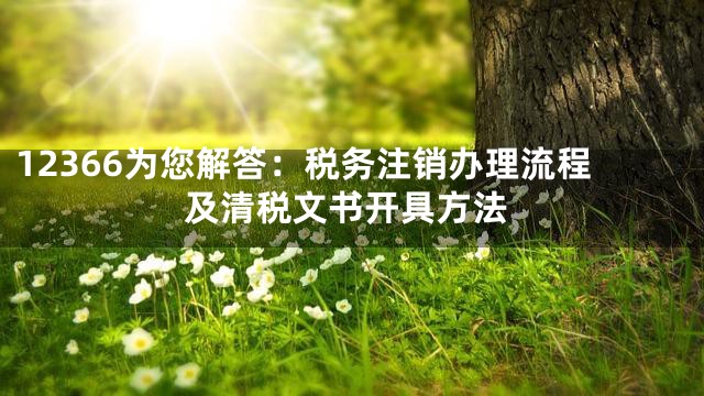 12366为您解答：税务注销办理流程及清税文书开具方法
