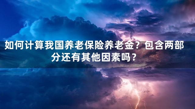 如何计算我国养老保险养老金？包含两部分还有其他因素吗？